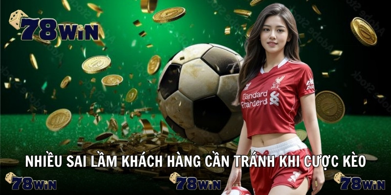 Nhiều sai lầm khách hàng cần tránh khi cược kèo